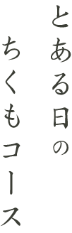 とある日のちくもコース